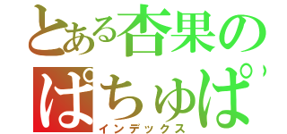 とある杏果のぱちゅぱ（インデックス）