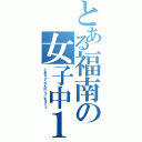 とある福南の女子中１（とあるふくなんのじょしちゅう１）