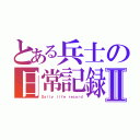 とある兵士の日常記録Ⅱ（Ｄａｉｌｙ ｌｉｆｅ ｒｅｃｏｒｄ）