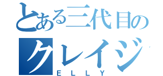 とある三代目のクレイジーボーイ（ＥＬＬＹ）