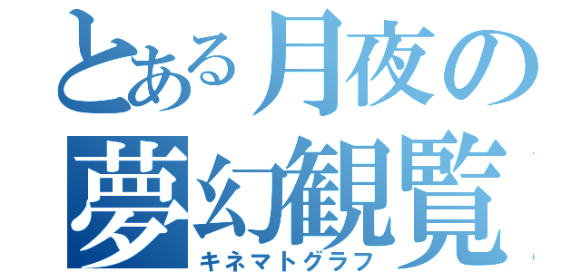 とある月夜の夢幻観覧（キネマトグラフ）