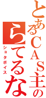 とあるＣＡＳ主のらてるな（ショタボイス）