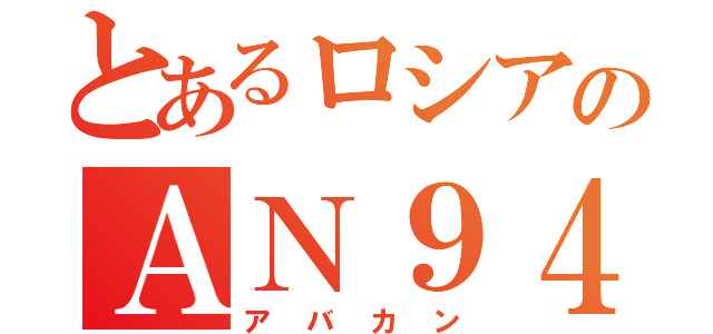 とあるロシアのＡＮ９４（アバカン）