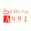 とあるロシアのＡＮ９４（アバカン）