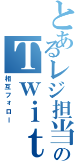 とあるレジ担当のＴｗｉｔｔｅｒ（相互フォロー）