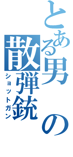 とある男の散弾銃（ショットガン）