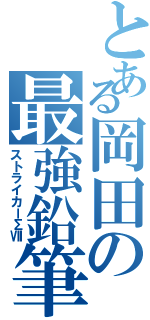 とある岡田の最強鉛筆Ⅱ（ストライカーΣⅦ）