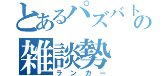 とあるパズバトの雑談勢（ランカー）