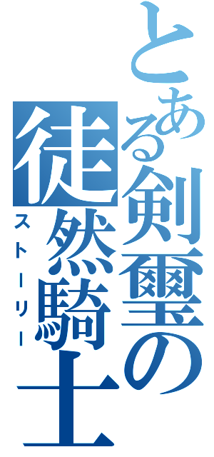 とある剣璽の徒然騎士道（ストーリー）