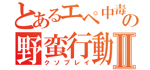 とあるエペ中毒者の野蛮行動Ⅱ（クソプレイ）