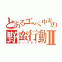 とあるエペ中毒者の野蛮行動Ⅱ（クソプレイ）