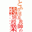 とある淫乱教師の特別授業（スペルマ）