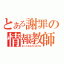 とある謝罪の情報教師（あっこれちがいますね）