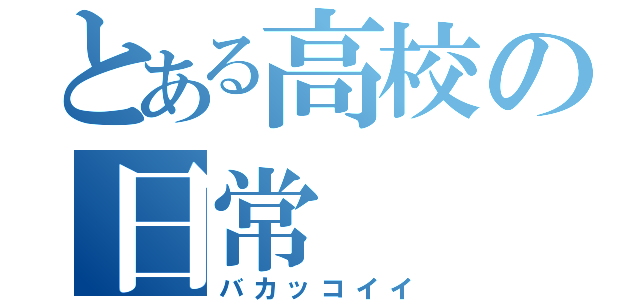 とある高校の日常（バカッコイイ）