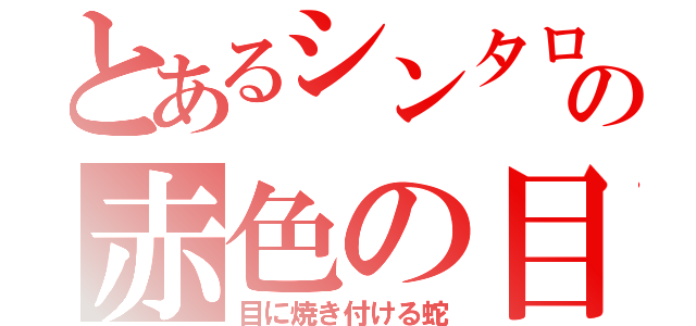 とあるシンタローの赤色の目（目に焼き付ける蛇）