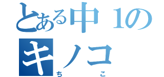 とある中１のキノコ（ち　こ）