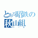 とある昭鉄の秋山組（１－Ｂ）