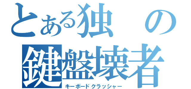 とある独の鍵盤壊者（キーボードクラッシャー）