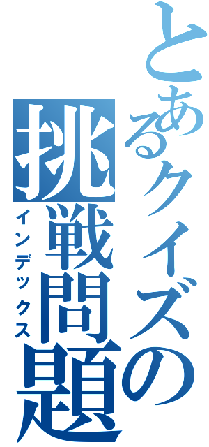 とあるクイズの挑戦問題（インデックス）