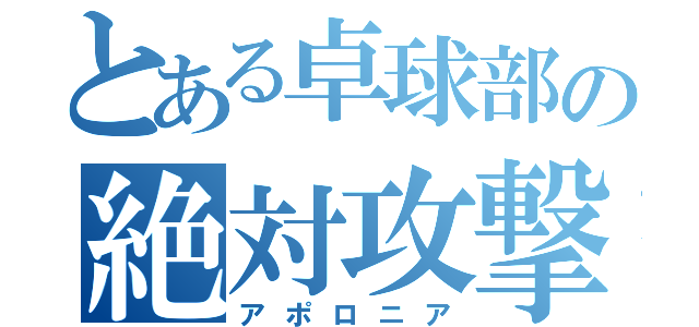 とある卓球部の絶対攻撃（アポロニア）