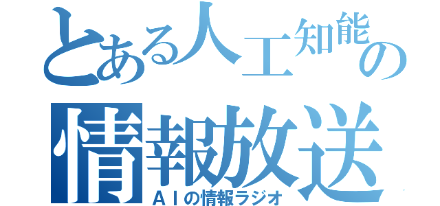 とある人工知能の情報放送（ＡＩの情報ラジオ）