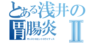 とある浅井の胃腸炎Ⅱ（ギャストロエントロライティス）