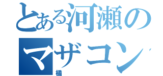 とある河瀬のマザコンエロブタ（橘）