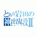 とある岩田の神出鬼没Ⅱ（神かくし）