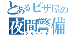 とあるピザ屋の夜間警備（アルバイト）