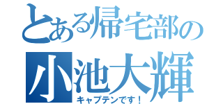 とある帰宅部の小池大輝（キャプテンです！）