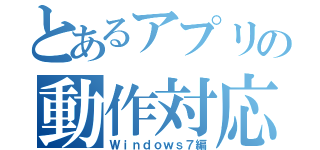 とあるアプリの動作対応（Ｗｉｎｄｏｗｓ７編）