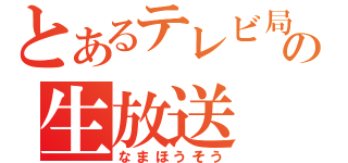 とあるテレビ局の生放送（なまほうそう）