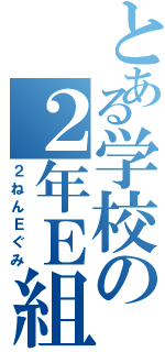 とある学校の２年Ｅ組（２ねんＥぐみ）