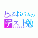 とあるおバカのテスト勉（ＬＩＮＥ放置）