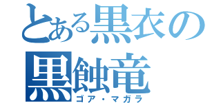 とある黒衣の黒蝕竜（ゴア・マガラ）