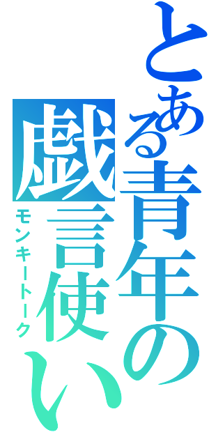 とある青年の戯言使い（モンキートーク）