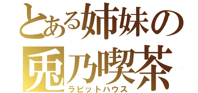 とある姉妹の兎乃喫茶（ラビットハウス）