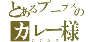 とあるプープスのカレー様（デデンネ）