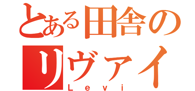 とある田舎のリヴァイ（Ｌｅｖｉ）