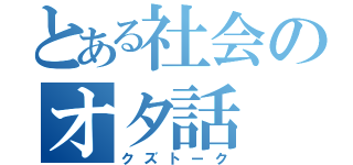 とある社会のオタ話（クズトーク）