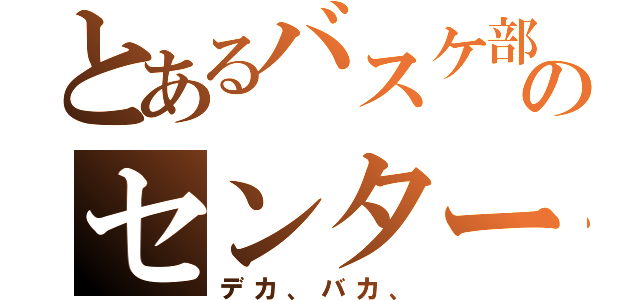 とあるバスケ部のセンター＃５（デカ、バカ、）