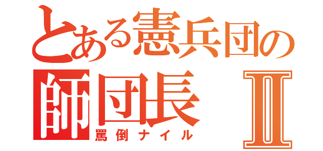 とある憲兵団の師団長Ⅱ（罵倒ナイル）