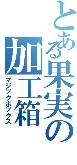 とある果実の加工箱（マジックボックス）