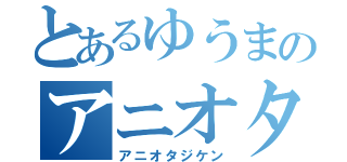 とあるゆうまのアニオタ事件（アニオタジケン）