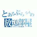 とあるぶらうんの放送部屋（ニコニコ生放送）