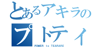 とあるアキラのプトティラ（ＰＯＷＥＲ ｔｏ ＴＥＡＲＡＲＥ）