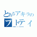 とあるアキラのプトティラ（ＰＯＷＥＲ ｔｏ ＴＥＡＲＡＲＥ）