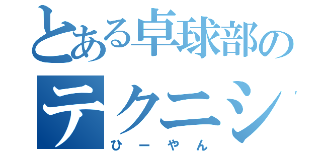 とある卓球部のテクニシャン（ひーやん）