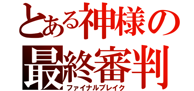 とある神様の最終審判（ファイナルブレイク）