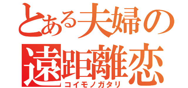 とある夫婦の遠距離恋愛（コイモノガタリ）